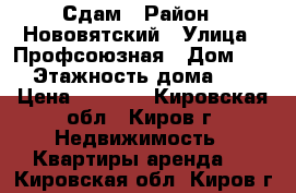 Сдам › Район ­ Нововятский › Улица ­ Профсоюзная › Дом ­ 1 › Этажность дома ­ 5 › Цена ­ 6 000 - Кировская обл., Киров г. Недвижимость » Квартиры аренда   . Кировская обл.,Киров г.